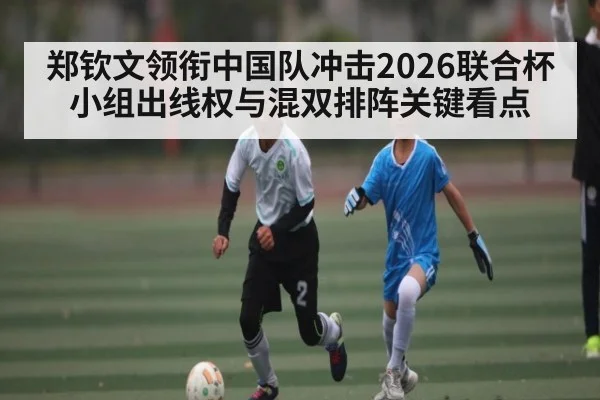 郑钦文领衔中国队冲击2026联合杯小组出线权与混双排阵关键看点